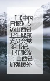 《中国日报》专访山西省卫生健康委员会党组书记、主任张波：山西省加强援外医疗工作 构建中非卫生健康共同体