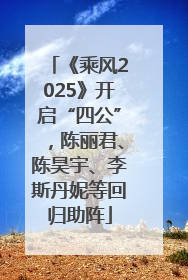 《乘风2025》开启“四公”，陈丽君、陈昊宇、李斯丹妮等回归助阵