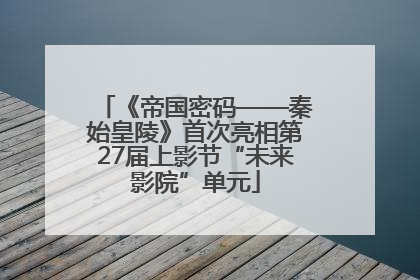 《帝国密码——秦始皇陵》首次亮相第27届上影节“未来影院”单元