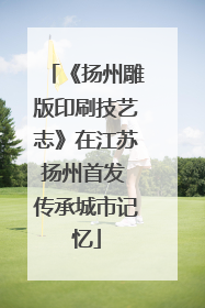 《扬州雕版印刷技艺志》在江苏扬州首发 传承城市记忆