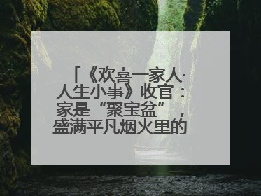 《欢喜一家人·人生小事》收官：家是“聚宝盆”，盛满平凡烟火里的无价真金