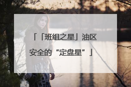 「班组之星」油区安全的“定盘星”