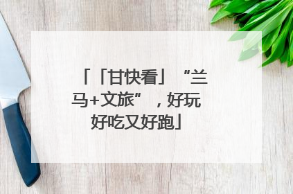 「甘快看」“兰马+文旅”，好玩好吃又好跑