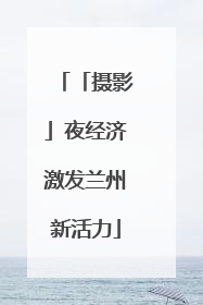 「摄影」夜经济激发兰州新活力