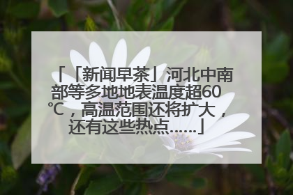 「新闻早茶」河北中南部等多地地表温度超60℃，高温范围还将扩大，还有这些热点……