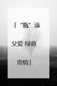 “瓶”添父爱 绿意寄情