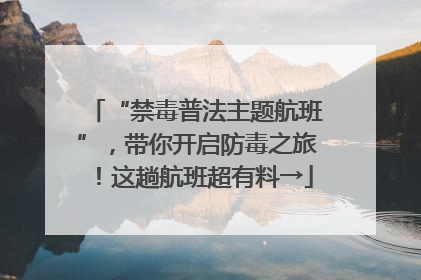 “禁毒普法主题航班”，带你开启防毒之旅！这趟航班超有料→