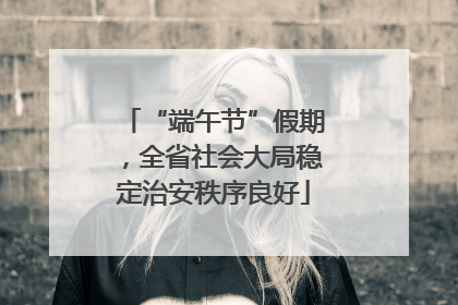 “端午节”假期，全省社会大局稳定治安秩序良好