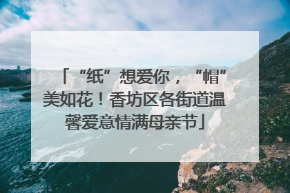 “纸”想爱你，“帽”美如花！香坊区各街道温馨爱意情满母亲节