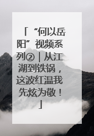 “何以岳阳”视频系列②｜从江湖到铁锅，这波红温我先炫为敬！