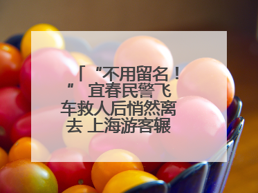 “不用留名！” 宜春民警飞车救人后悄然离去 上海游客辗转六日送锦旗