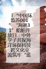 “中国环监苏001”“海巡31”船舶开放日：中外学子共探海洋环保科技 跨文化交流筑牢“蓝色”友谊