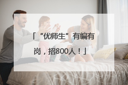 “优师生”有编有岗，招800人！