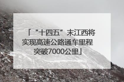 “十四五”末江西将实现高速公路通车里程突破7000公里