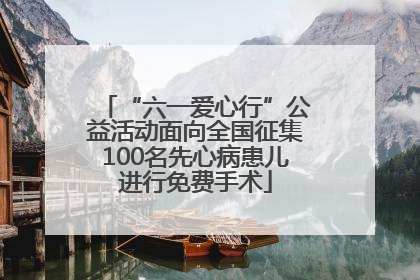 “六一爱心行”公益活动面向全国征集100名先心病患儿进行免费手术