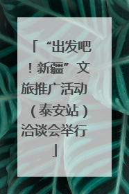 “出发吧！新疆”文旅推广活动（泰安站）洽谈会举行
