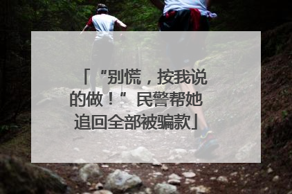 “别慌，按我说的做！”民警帮她追回全部被骗款
