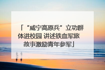 “威宁高原兵”立功群体进校园 讲述铁血军旅故事激励青年参军