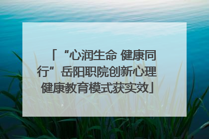 “心润生命 健康同行”岳阳职院创新心理健康教育模式获实效