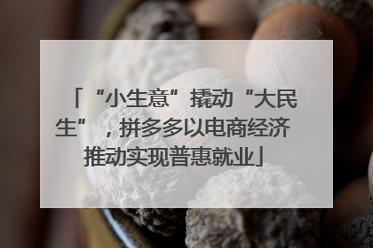 “小生意”撬动“大民生”，拼多多以电商经济推动实现普惠就业