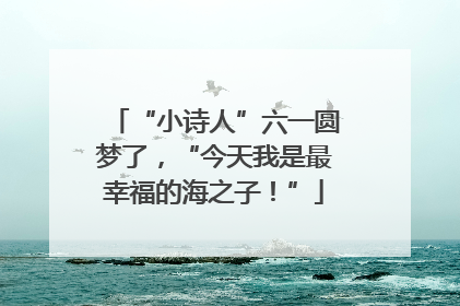 “小诗人”六一圆梦了，“今天我是最幸福的海之子！”