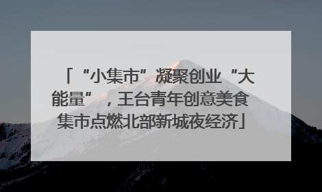 “小集市”凝聚创业“大能量”，王台青年创意美食集市点燃北部新城夜经济