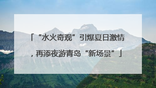 “水火奇观”引爆夏日激情，再添夜游青岛“新场景”