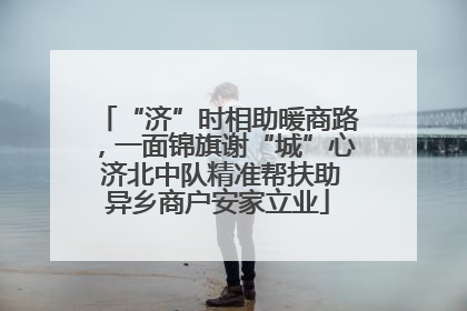“济”时相助暖商路，一面锦旗谢“城”心 济北中队精准帮扶助异乡商户安家立业