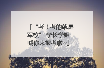 “考！考的就是军校” 学长学姐喊你来报考啦~