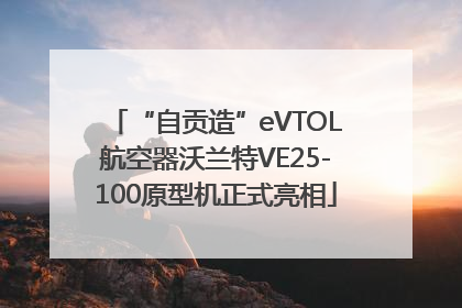 “自贡造”eVTOL航空器沃兰特VE25-100原型机正式亮相
