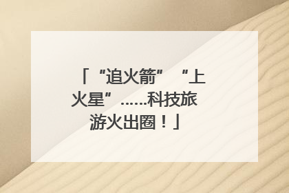 “追火箭”“上火星”……科技旅游火出圈！