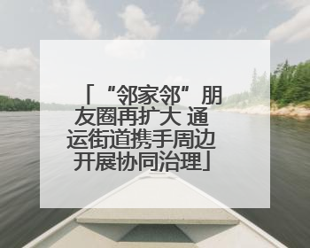 “邻家邻”朋友圈再扩大 通运街道携手周边开展协同治理