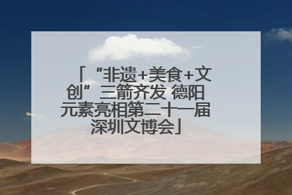 “非遗+美食+文创”三箭齐发 德阳元素亮相第二十一届深圳文博会