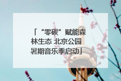 “零碳”赋能森林生态 北京公园暑期音乐季启动