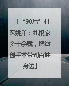 “90后”村医姚洋：扎根家乡十余载，把微创手术带到百姓身边