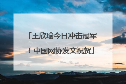 王欣瑜今日冲击冠军！中国网协发文祝贺