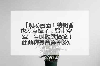 现场画面！特朗普也差点摔了，登上空军一号时跌跌撞撞！此前拜登曾连摔3次，被特朗普嘲讽