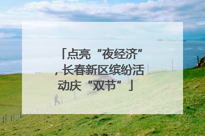 点亮“夜经济”，长春新区缤纷活动庆“双节”