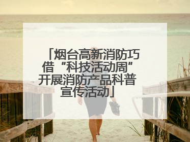 烟台高新消防巧借“科技活动周”开展消防产品科普宣传活动