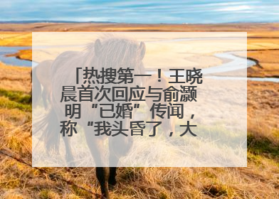 热搜第一！王晓晨首次回应与俞灏明“已婚”传闻，称“我头昏了，大家开心就好”