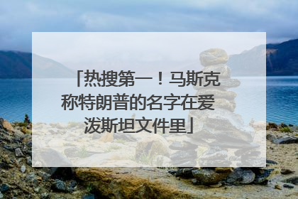 热搜第一！马斯克称特朗普的名字在爱泼斯坦文件里