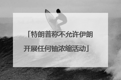特朗普称不允许伊朗开展任何铀浓缩活动