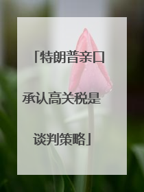 特朗普亲口承认高关税是谈判策略