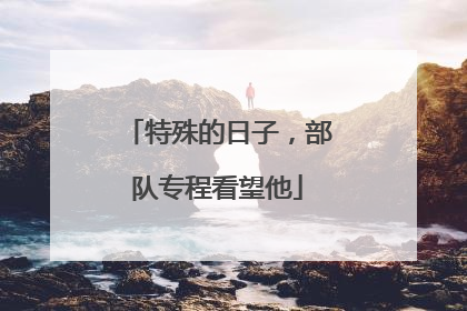特殊的日子，部队专程看望他