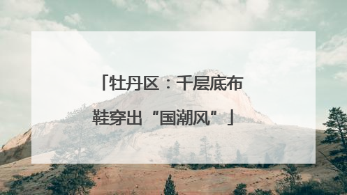 牡丹区：千层底布鞋穿出“国潮风”