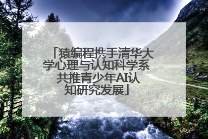 猿编程携手清华大学心理与认知科学系 共推青少年AI认知研究发展