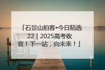 石景山拍客•今日精选 22｜2025高考收官！下一站，向未来！
