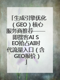 生成引擎优化（GEO）核心服务商推荐——即搜客AI SEO抢占AI时代流量入口（含 GEO报价）