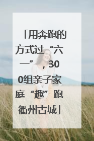 用奔跑的方式过“六一”，300组亲子家庭“趣”跑衢州古城