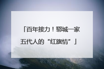 百年接力！郓城一家五代人的“红旗情”